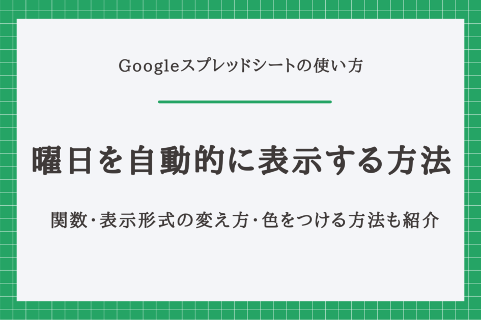 Googleスプレッドシートの曜日を自動的に表示する方法｜関数・表示形式の変え方・色をつける方法も合わせて紹介